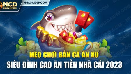 Mẹo Chơi Bắn Cá Ăn Xu Siêu Đỉnh Cao Ăn Tiền Nhà Cái 2024