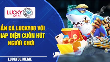 Bắn cá miễn phí Lucky88 – Game đổi thưởng cao nhất 2024